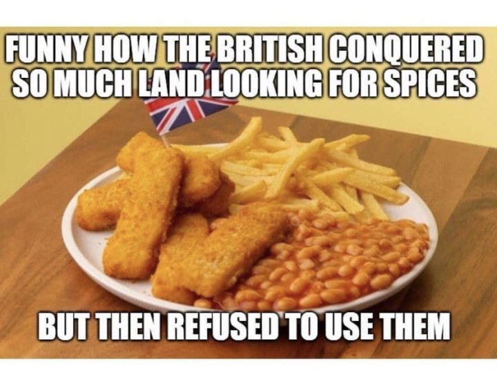 Funny how the British conquered so much land looking for spices and then refused to use them